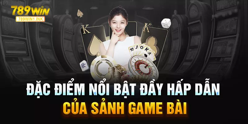 Đặc điểm nổi bật đầy hấp dẫn của sảnh game bài