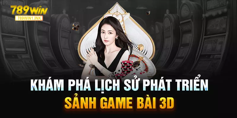 Khám phá lịch sử phát triển sảnh Game bài 3D