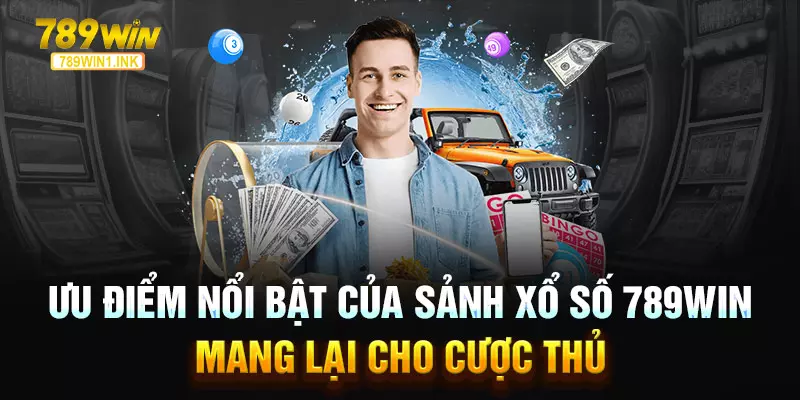 Ưu điểm nổi bật của sảnh Xổ số 789WIN mang lại cho cược thủ