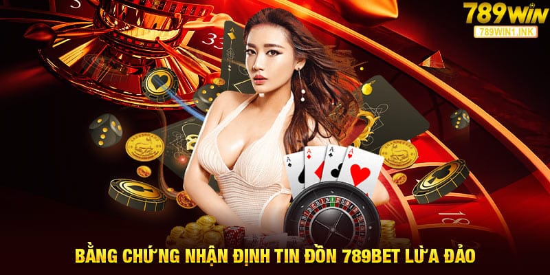 Bằng chứng nhận định tin đồn 789bet lừa đảo