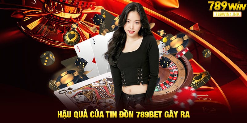 Hậu quả của tin đồn 789bet gây ra