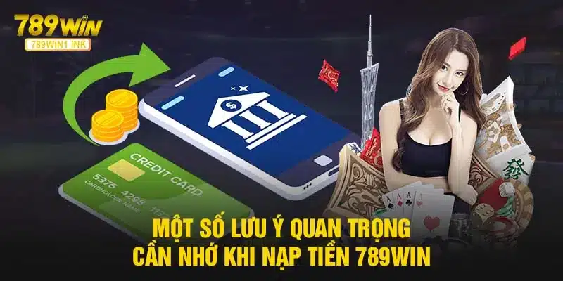 Một số lưu ý quan trọng cần nhớ khi nạp tiền 789WIN