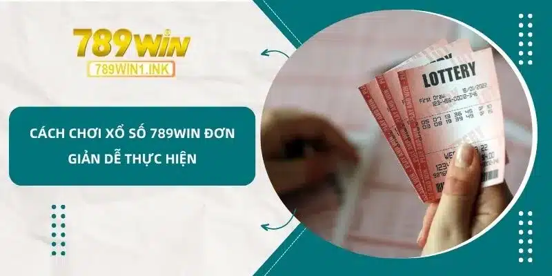 Cách Chơi Xổ Số 789WIN đơn giản dễ thực hiện