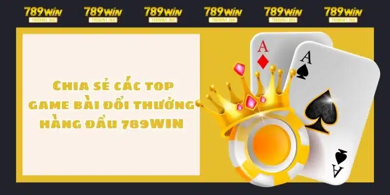  Chia sẻ các top game bài đổi thưởng hàng đầu 789WIN