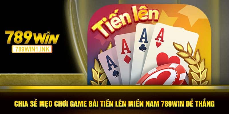 Chia Sẻ Mẹo Chơi Game Bài Tiến Lên Miền Nam 789WIN Dễ Thắng