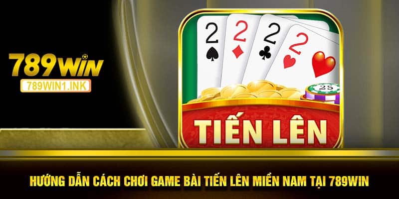 Hướng dẫn cách chơi game bài tiến lên miền Nam tại 789WIN