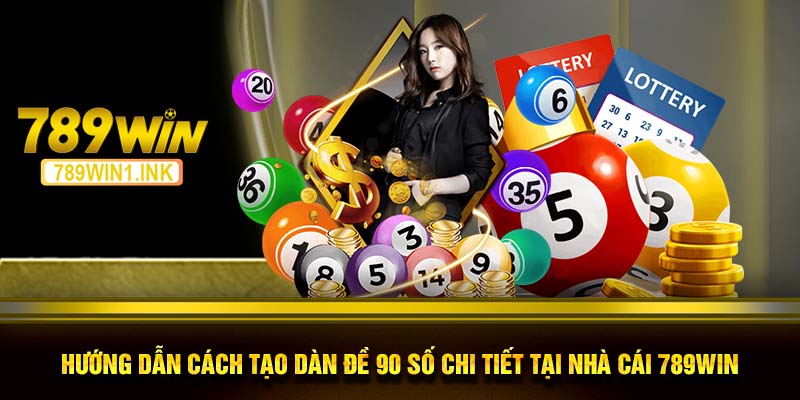 Hướng dẫn cách tạo dàn đề 90 số chi tiết tại nhà cái 789WIN