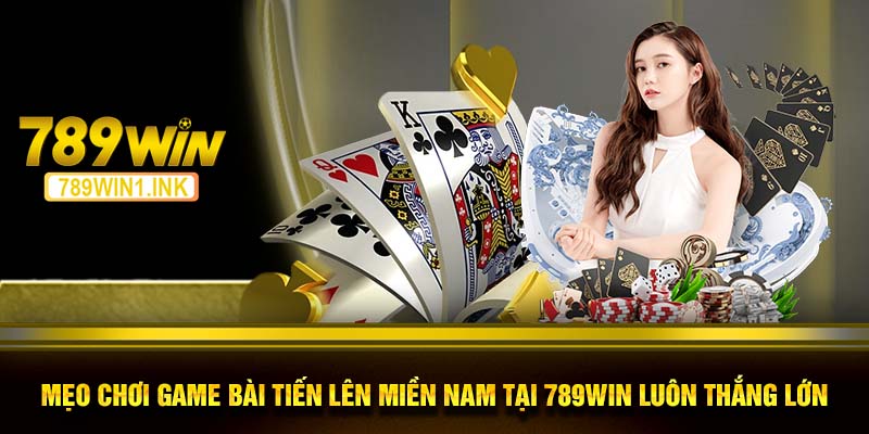 Mẹo chơi game bài tiến lên miền Nam tại 789WIN luôn thắng lớn