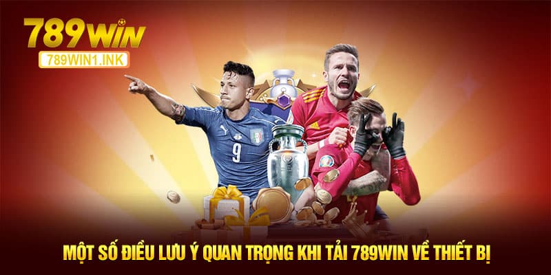 Một số điều lưu ý quan trọng khi tải 789WIN về thiết bị