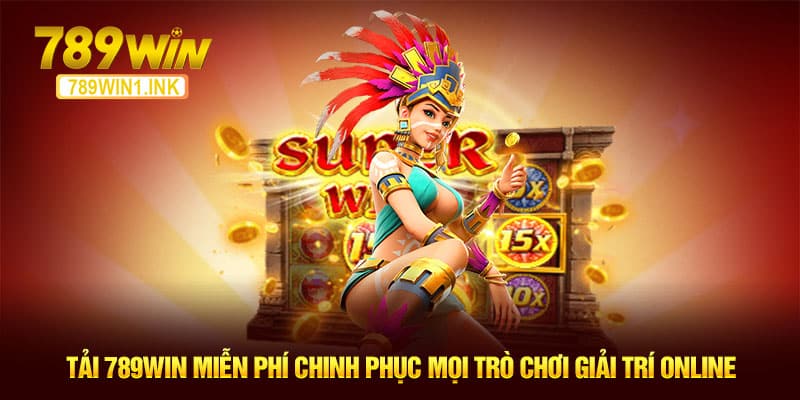 Tải 789WIN Miễn Phí Chinh Phục Mọi Trò Chơi Giải Trí Online